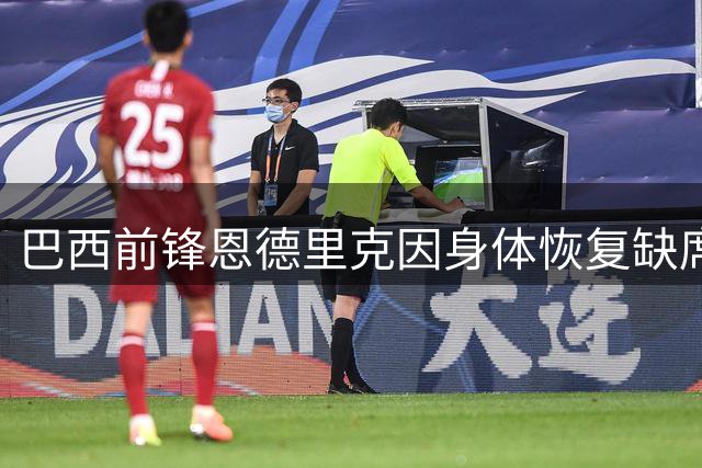 巴西前锋恩德里克因身体恢复缺席热身赛